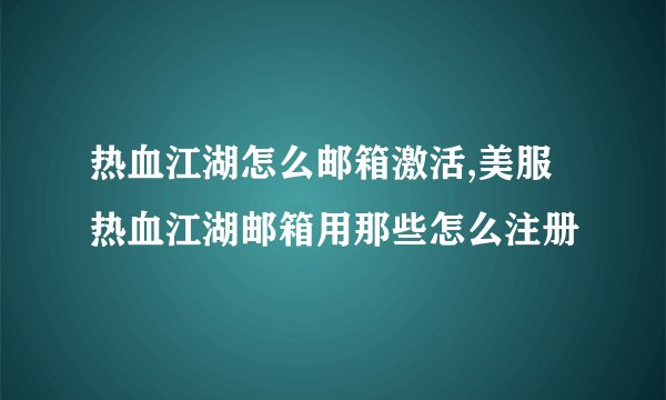 热血江湖怎么邮箱激活,美服热血江湖邮箱用那些怎么注册