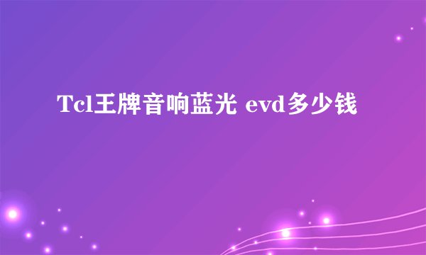 Tcl王牌音响蓝光 evd多少钱