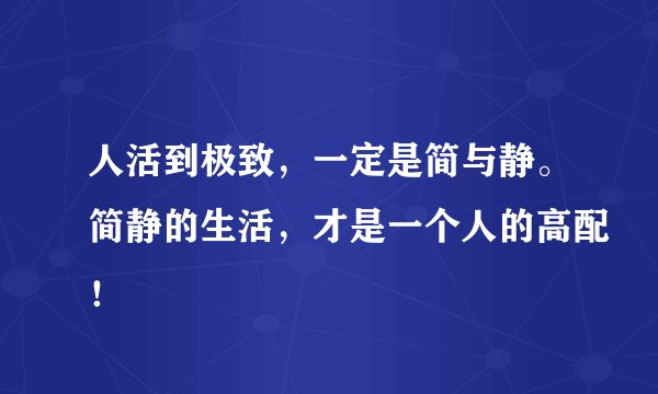 人活到极致，一定是简与静。简静的生活，才是一个人的高配！