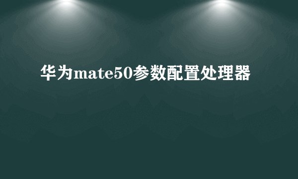 华为mate50参数配置处理器