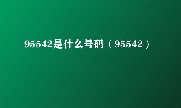 95542是什么号码（95542）