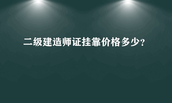 二级建造师证挂靠价格多少？