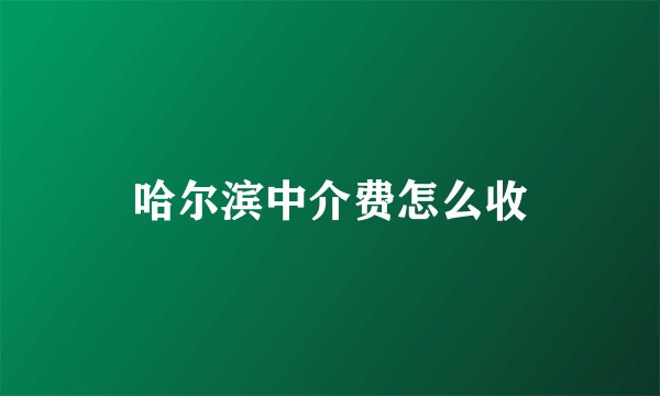 哈尔滨中介费怎么收