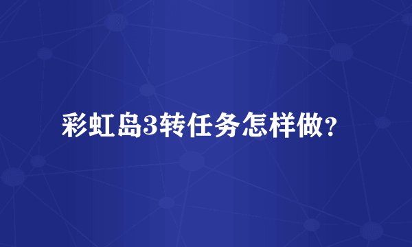 彩虹岛3转任务怎样做？