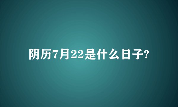阴历7月22是什么日子?