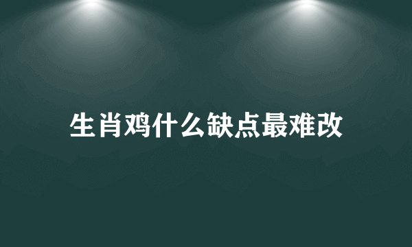 生肖鸡什么缺点最难改