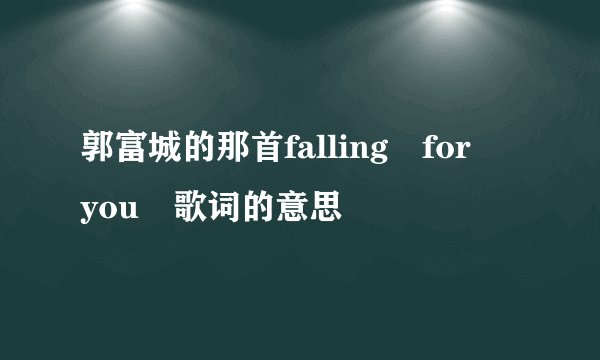 郭富城的那首falling for you 歌词的意思