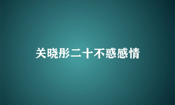 关晓彤二十不惑感情