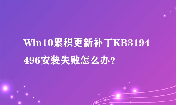 Win10累积更新补丁KB3194496安装失败怎么办？