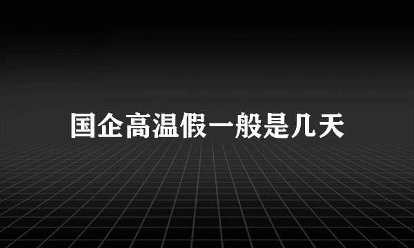国企高温假一般是几天