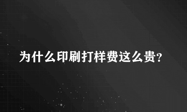 为什么印刷打样费这么贵?