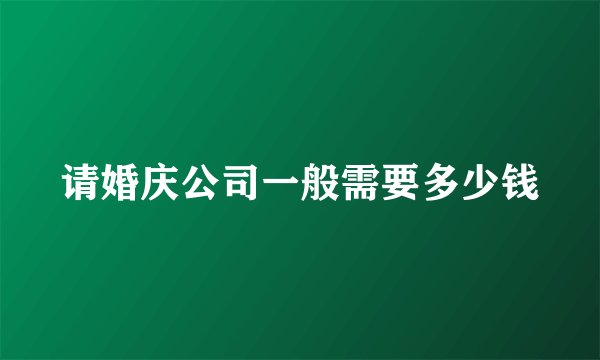 请婚庆公司一般需要多少钱
