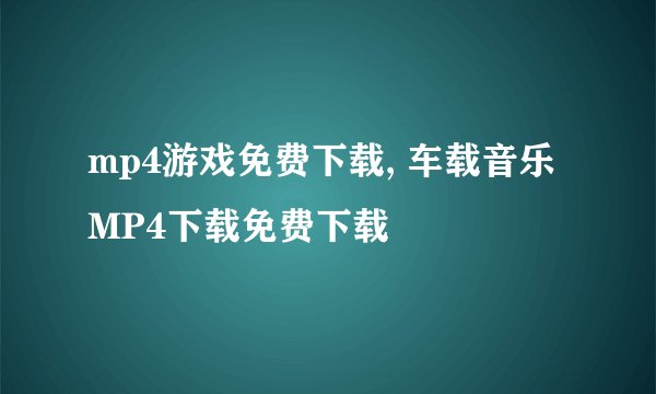 mp4游戏免费下载, 车载音乐MP4下载免费下载