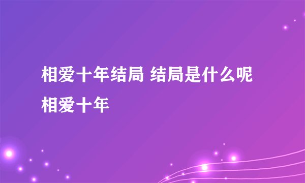 相爱十年结局 结局是什么呢相爱十年
