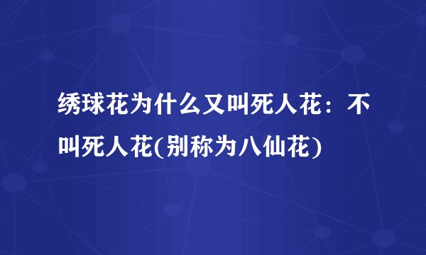 绣球花为什么又叫死人花：不叫死人花(别称为八仙花)