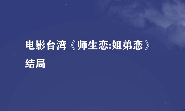 电影台湾《师生恋:姐弟恋》结局
