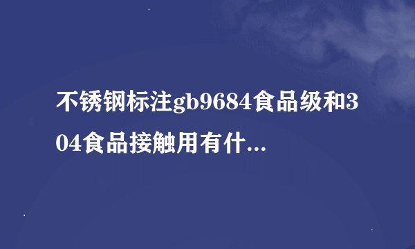 不锈钢标注gb9684食品级和304食品接触用有什么区别?电热水