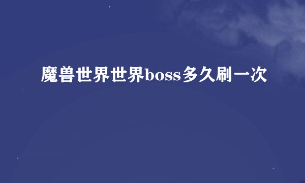 魔兽世界世界boss多久刷一次