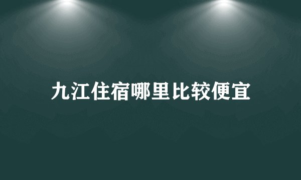 九江住宿哪里比较便宜
