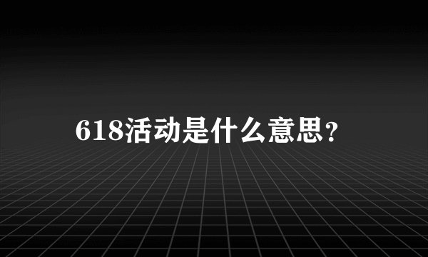 618活动是什么意思？