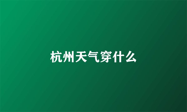 杭州天气穿什么