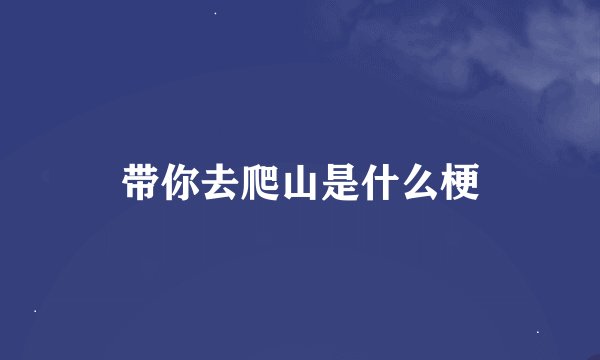 带你去爬山是什么梗