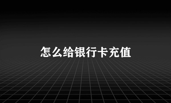 怎么给银行卡充值