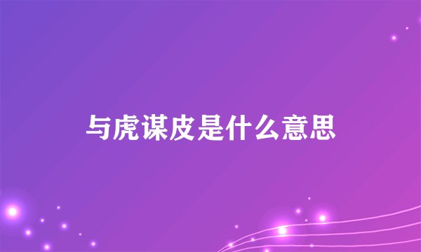 与虎谋皮是什么意思