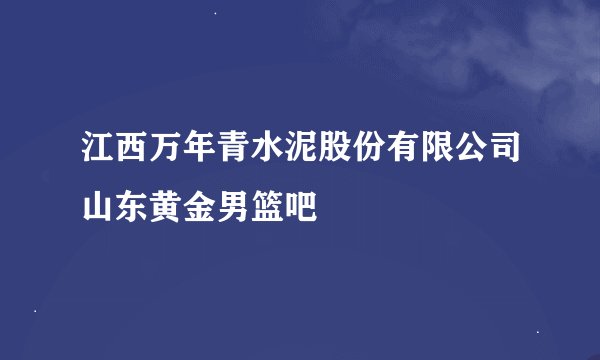 江西万年青水泥股份有限公司山东黄金男篮吧
