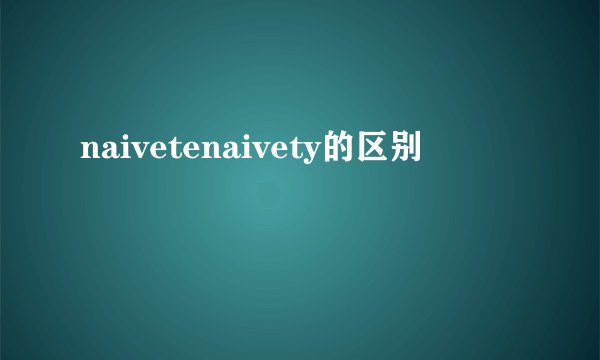 naivetenaivety的区别