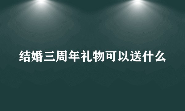结婚三周年礼物可以送什么