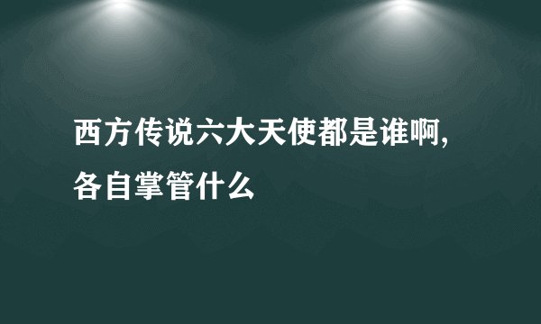 西方传说六大天使都是谁啊,各自掌管什么
