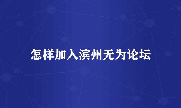 怎样加入滨州无为论坛