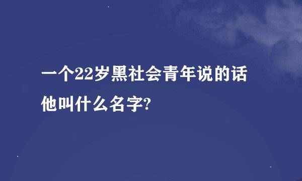 一个22岁黑社会青年说的话 他叫什么名字?