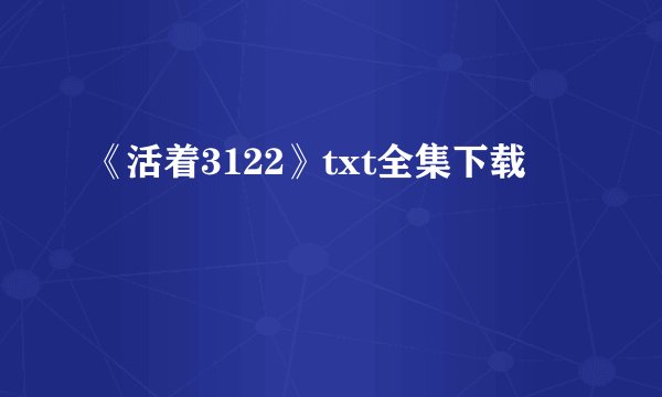 《活着3122》txt全集下载