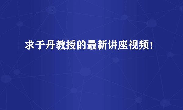 求于丹教授的最新讲座视频！