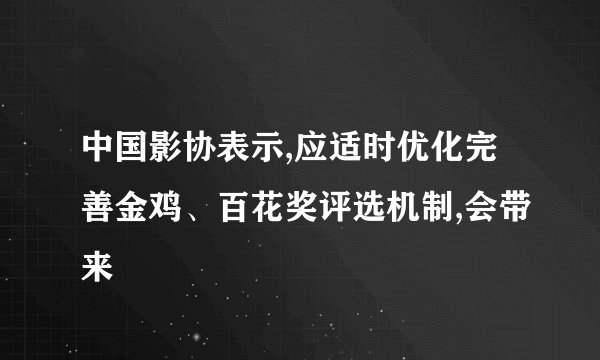 中国影协表示,应适时优化完善金鸡、百花奖评选机制,会带来