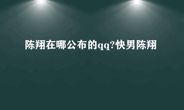 陈翔在哪公布的qq?快男陈翔