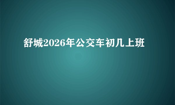 舒城2026年公交车初几上班
