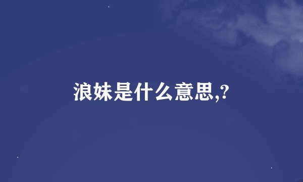 浪妹是什么意思,?