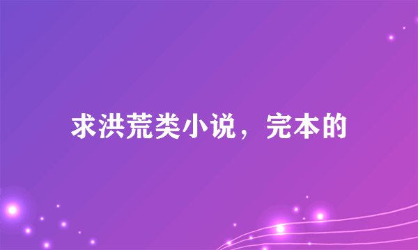 求洪荒类小说,完本的