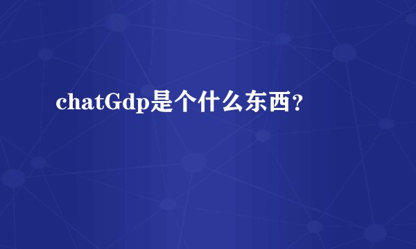 chatGdp是个什么东西?