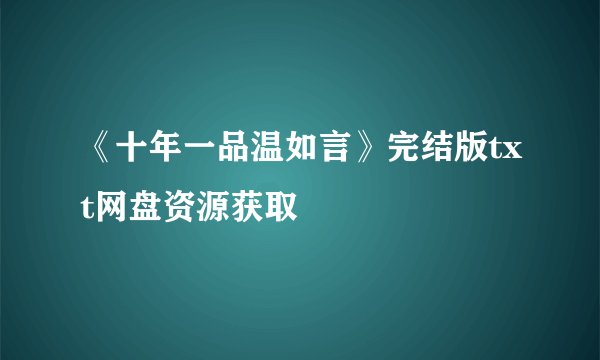 《十年一品温如言》完结版txt网盘资源获取