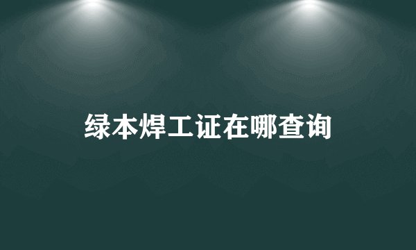 绿本焊工证在哪查询