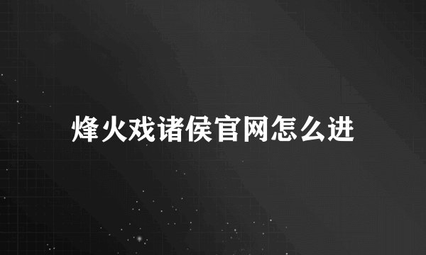 烽火戏诸侯官网怎么进