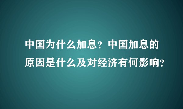 中国为什么加息？中国加息的原因是什么及对经济有何影响？