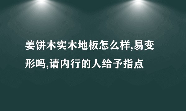 姜饼木实木地板怎么样,易变形吗,请内行的人给予指点