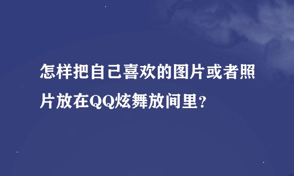 怎样把自己喜欢的图片或者照片放在QQ炫舞放间里？