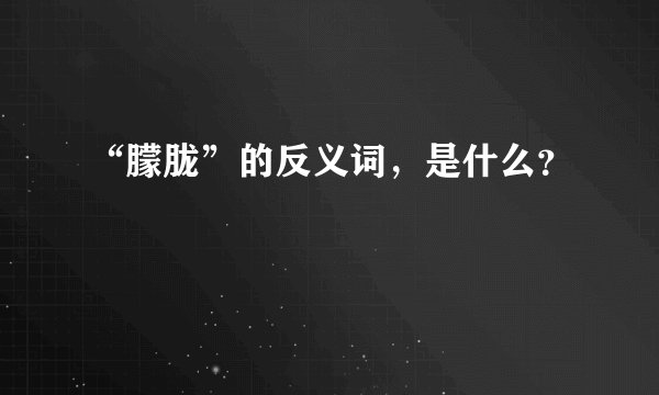 “朦胧”的反义词，是什么？