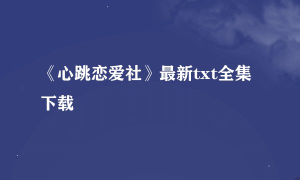 《心跳恋爱社》最新txt全集下载